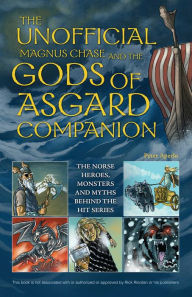 Title: The Unofficial Magnus Chase and the Gods of Asgard Companion: The Norse Heroes, Monsters and Myths Behind the Hit Series, Author: Peter Aperlo