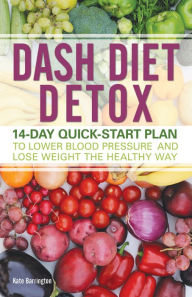 Title: DASH Diet Detox: 14-day Quick-Start Plan to Lower Blood Pressure and Lose Weight the Healthy Way, Author: Kate Barrington
