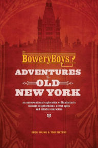 Title: The Bowery Boys: Adventures in Old New York: An Unconventional Exploration of Manhattan's Historic Neighborhoods, Secret Spots and Colorful Characters, Author: Greg Young