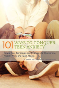 Title: 101 Ways to Conquer Teen Anxiety: Simple Tips, Techniques and Strategies for Overcoming Anxiety, Worry and Panic Attacks, Author: Thomas McDonagh