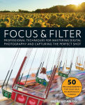 Alternative view 1 of Focus and Filter: Professional Techniques for Mastering Digital Photography and Capturing the Perfect Shot