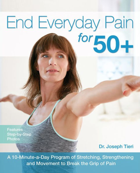 End Everyday Pain for 50+: A 10-Minute-a-Day Program of Stretching, Strengthening and Movement to Break the Grip of Pain