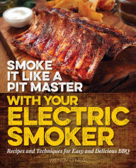 Title: Smoke It Like a Pit Master with Your Electric Smoker: Recipes and Techniques for Easy and Delicious BBQ, Author: Wendy O'Neal