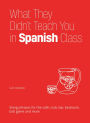 What They Didn't Teach You in Spanish Class: Slang Phrases for the Cafe, Club, Bar, Bedroom, Ball Game and More