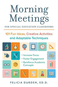 Title: Morning Meetings for Special Education Classrooms: 101 Fun Ideas, Creative Activities and Adaptable Techniques, Author: Dr. Felicia Durden