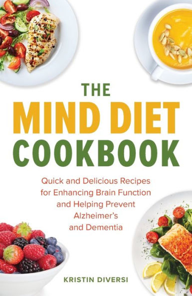 The MIND Diet Cookbook: Quick and Delicious Recipes for Enhancing Brain Function and Helping Prevent Alzheimer's and Dementia