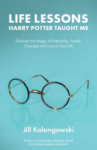 Title: Life Lessons Harry Potter Taught Me: Discover the Magic of Friendship, Family, Courage, and Love in Your Life, Author: Jill Kolongowski