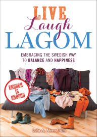 Title: Live Laugh Lagom: Enough Is Enough--Embracing the Swedish Way to Balance and Happiness, Author: Lola A. Åkerström