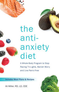 Title: The Anti-Anxiety Diet: A Whole Body Program to Stop Racing Thoughts, Banish Worry and Live Panic-Free, Author: Ali Miller
