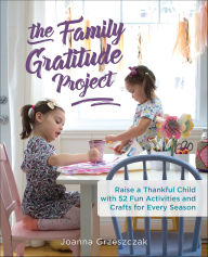 Title: The Family Gratitude Project: Raise a Thankful Child with 52 Fun Activities and Crafts for Every Season, Author: Joanna Grzeszczak
