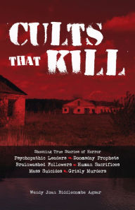 Title: Cults That Kill: Shocking True Stories of Horror, Psychopathic Leaders, Doomsday Prophets, Brainwashed Followers, Human Sacrifices, Mass Suicides, Grisly Murders, Author: Wendy Joan Biddlecombe Agsar
