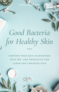 Ipad ebooks download Good Bacteria for Healthy Skin: Nurture Your Skin Microbiome with Pre- and Probiotics for Clear and Luminous Skin FB2 RTF MOBI 9781612439303 by Paula Simpson (English literature)
