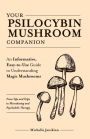 Your Psilocybin Mushroom Companion: An Informative, Easy-to-Use Guide to Understanding Magic Mushrooms-From Tips and Trips to Microdosing and Psychedelic Therapy