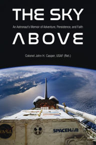 Title: The Sky Above: An Astronaut's Memoir of Adventure, Persistence, and Faith, Author: John Howard Casper