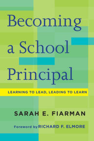 Title: Becoming a School Principal: Learning to Lead, Leading to Learn, Author: Sarah  E. Fiarman