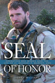 Title: SEAL of Honor: Operation Red Wings and the Life of Lt. Michael P. Murphy, USN, Author: Gary L Williams