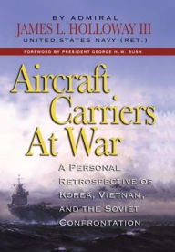 Title: Aircraft Carriers at War: A Personal Retrospective of Korea, Vietnam, and the Soviet Confrontation, Author: Holloway James