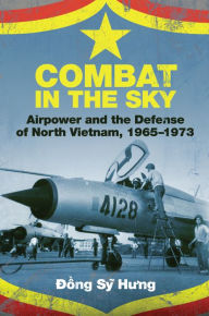Title: Combat in the Sky: Airpower and the Defense of North Vietnam, 1965-1973, Author: Dong Sy Hung