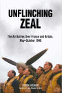 Unflinching Zeal: The Air Battles Over France and Britain, May?October 1940