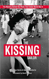 Title: The Kissing Sailor: The Mystery Behind the Photo that Ended World War II, Author: Lawrence Verria