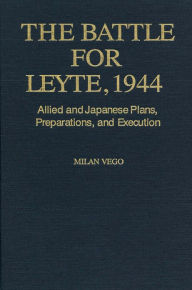 Title: The Battle for Leyte, 1944: Allied and Japanese Plans, Preparations, and Execu, Author: Milan Vego PhD.