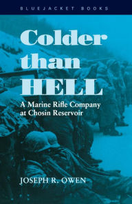 Title: Colder than Hell: A Marine Rifle Company at Chosin Reservoir, Author: Joseph R. Owen