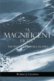 Title: A Magnificent Fight: The Battle for Wake Island, Author: Robert J Cressman