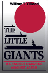Title: The Little Giants: U.S. Escort Carriers Against Japan, Author: Carolyn C Y'Blood