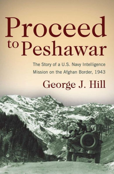 Proceed to Peshawar: The Story of a U.S. Navy Intelligence Mission on the Afghan Border, 1943