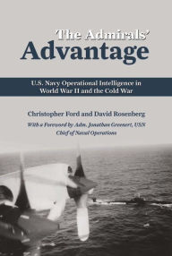 Title: The Admirals' Advantage: U.S. Navy Operational Intelligence in World War II and the Cold War, Author: Christopher Ford