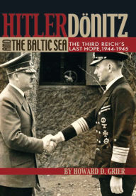 Title: Hitler, Donitz, and the Baltic Sea: The Third Reich's Last Hope, 1944-1945, Author: David Grier