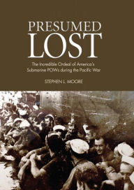 Title: Presumed Lost: The Incredible Ordeal of America's Submarine POWs during the Pacific War, Author: Stephen Moore