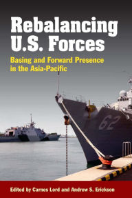 Title: Rebalancing U.S. Forces: Basing and Forward Presence in the Asia-Pacific, Author: Carnes Lord
