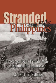 Title: Stranded in the Philippines: Professor Bell's Private War Against the Japanese, Author: Scott A. Mills