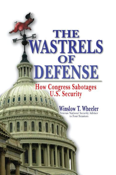 Wastrels of Defense: How Congress Sabotages U.S. Security