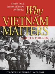 Title: Why Vietnam Matters: An Eyewitness Account of Lessons Not Learned, Author: Rufus C Phillips III