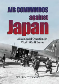 Title: Air Commandos Against Japan: Allied Special Operations in World War II Burma, Author: Carolyn C Y'Blood