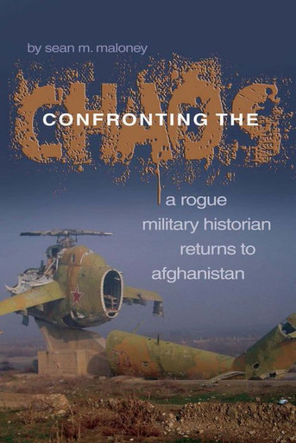 Confronting The Chaos: A Rogue Historian Returns To Afghanistan By Sean 