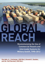 Title: Global Reach: Revolutionizing the Use of Commercial Vessels and Intermodal Systems for Military Sealift, 1990-2012, Author: Ken Gaulden