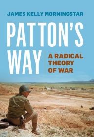 Title: Patton's Way: A Radical Theory of War, Author: James Kelly Morningstar