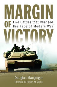 Title: Margin of Victory: Five Battles that Changed the Face of Modern War, Author: Douglas MacGregor USA (Ret.)