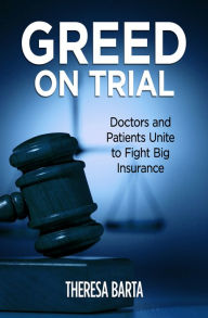 Title: Greed on Trial: Doctors and Patients Unite to Fight Big Insurance, Author: Theresa Barta