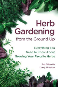 Title: Herb Gardening from the Ground Up: Everything You Need to Know About Growing Your Favorite Herbs, Author: Sal Gilbertie