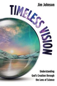 Title: Timeless Vision: Understanding God's Creation through the Lens of Science, Author: Jim Johnson