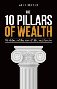 Title: The 10 Pillars of Wealth: Mind-Sets of the World's Richest People, Author: Alex Becker