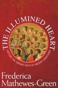 Title: The Illumined Heart: Capture the Vibrant Faith of Ancient Christians, Author: Frederica Mathewes-Green
