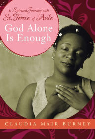 Title: God Alone is Enough: A Spirited Journey with Teresa of Avila, Author: Claudia Mair Burney