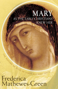 Title: Mary As the Early Christians Knew Her: The Mother of Jesus in Three Ancient Texts, Author: Frederica Mathewes-Green