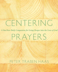 Title: Centering Prayers: A One-Year Daily Companion for Going Deeper into the Love of God, Author: Peter Traben Haas