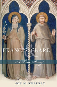 Title: Francis and Clare: A True Story, Author: Jon M. Sweeney